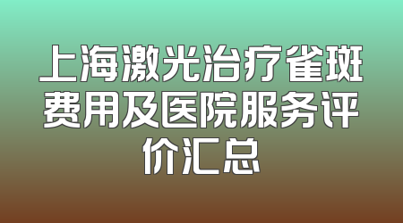 上海激光治疗雀斑费用及医院服务评价汇总
