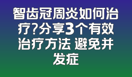 智齿冠周炎如何治疗？分享3个有效治疗方法 避免并发症