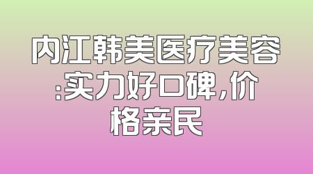 内江韩美医疗美容：实力好口碑，价格亲民