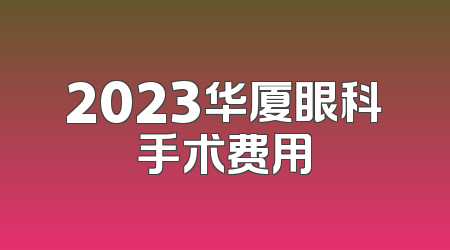 2023华厦眼科手术费用