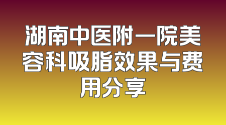 湖南中医附一院美容科吸脂效果与费用分享