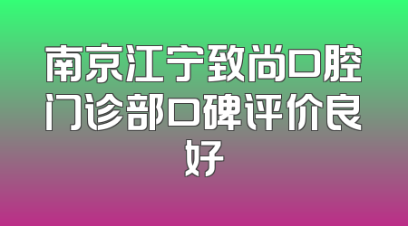 南京江宁致尚口腔门诊部口碑评价良好