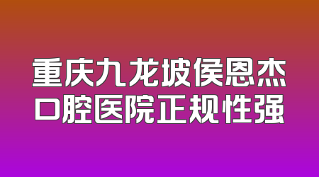 重庆九龙坡侯恩杰口腔医院正规性强