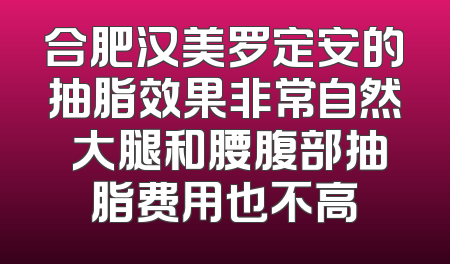 合肥汉美罗定安的抽脂效果非常自然 大腿和腰腹部抽脂费用也不高