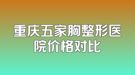 重庆五家胸整形医院价格对比