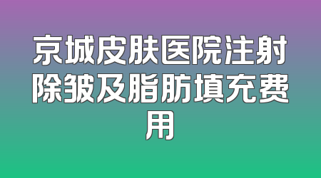 京城皮肤医院注射除皱及脂肪填充费用