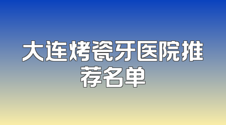 大连烤瓷牙医院推荐名单