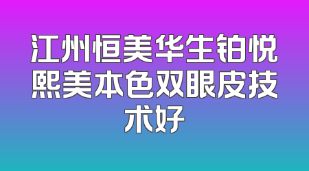 江州恒美华生铂悦熙美本色双眼皮技术好