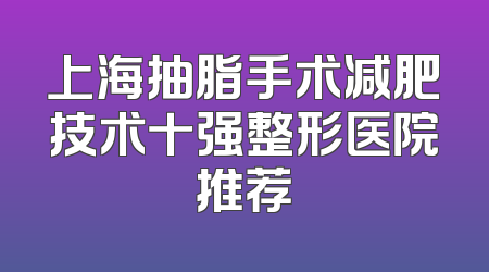 上海抽脂手术减肥技术十强整形医院推荐