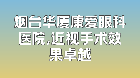烟台华厦康爱眼科医院，近视手术效果卓越