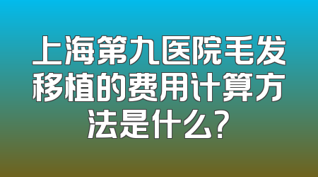 上海第九医院毛发移植的费用计算方法是什么？