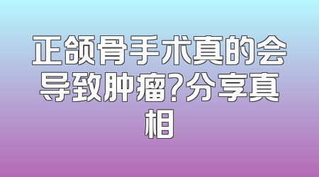 正颌骨手术真的会导致肿瘤？分享真相