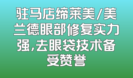 驻马店缔莱美/美兰德眼部修复实力强，去眼袋技术备受赞誉