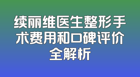续丽维医生整形手术费用和口碑评价全解析