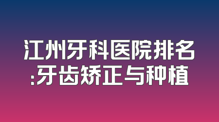 江州牙科医院排名：牙齿矫正与种植