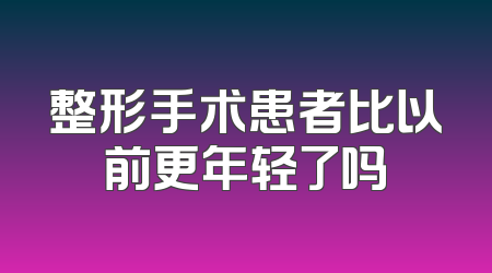 整形手术患者比以前更年轻了吗