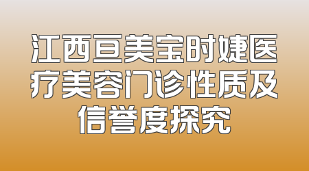 江西亘美宝时婕医疗美容门诊性质及信誉度探究