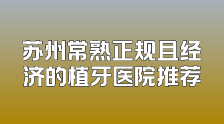 苏州常熟正规且经济的植牙医院推荐