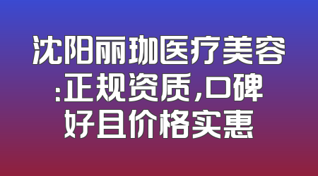 沈阳丽珈医疗美容：正规资质，口碑好且价格实惠