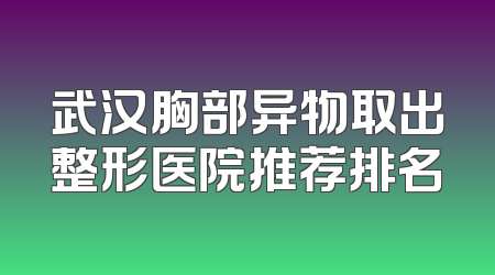 武汉胸部异物取出整形医院推荐排名