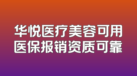 华悦医疗美容可用医保报销资质可靠