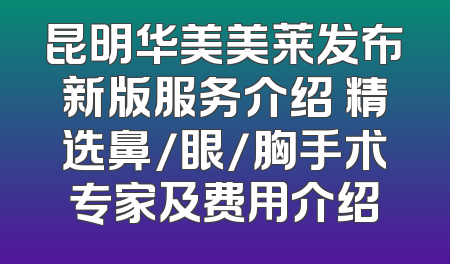 昆明华美美莱发布新版服务介绍 精选鼻/眼/胸手术专家及费用介绍