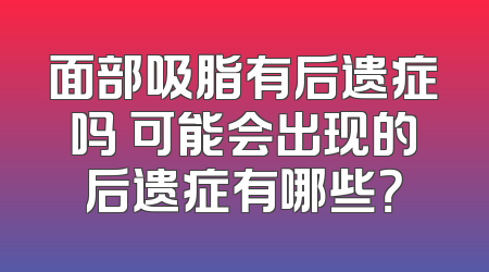 面部吸脂有后遗症吗 可能会出现的后遗症有哪些？