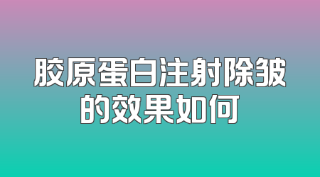 胶原蛋白注射除皱的效果如何