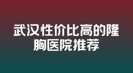 武汉性价比高的隆胸医院推荐