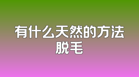 有什么天然的方法脱毛