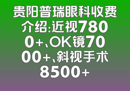 贵阳普瑞眼科收费介绍：近视7800+、OK镜7000+、斜视手术8500+