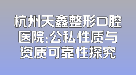 杭州天鑫整形口腔医院：公私性质与资质可靠性探究