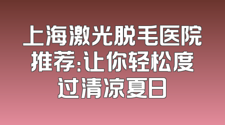 上海激光脱毛医院推荐：让你轻松度过清凉夏日