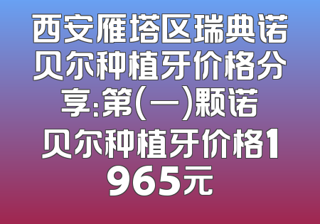 西安雁塔区瑞典诺贝尔种植牙价格分享：第(一)颗诺贝尔种植牙价格1965元
