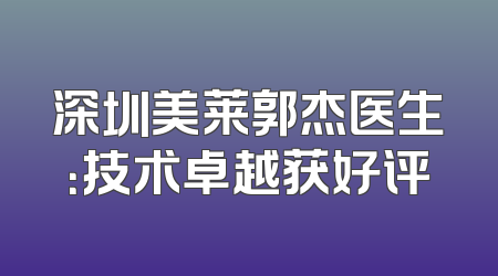 深圳美莱郭杰医生：技术卓越获好评
