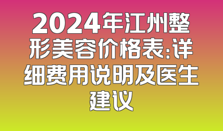 2024年江州整形美容价格表：详细费用说明及医生建议