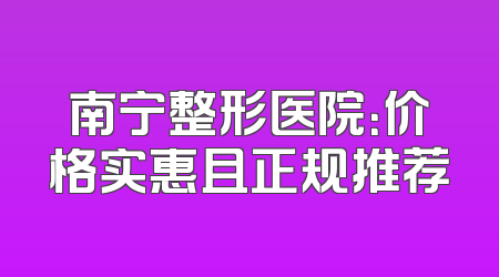 南宁整形医院：价格实惠且正规推荐
