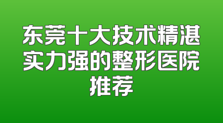 东莞十大技术精湛实力强的整形医院推荐