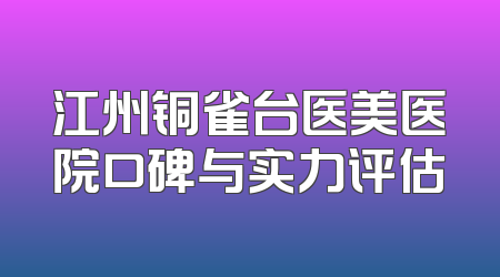 江州铜雀台医美医院口碑与实力评估