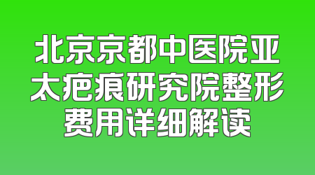 北京京都中医院亚太疤痕研究院整形费用详细解读