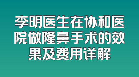 李明医生在协和医院做隆鼻手术的效果及费用详解