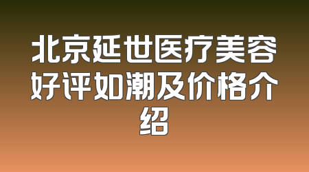 北京延世医疗美容好评如潮及价格介绍
