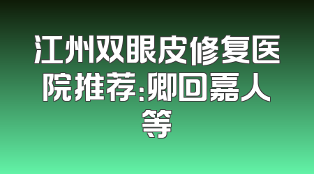 江州双眼皮修复医院推荐：卿回嘉人等