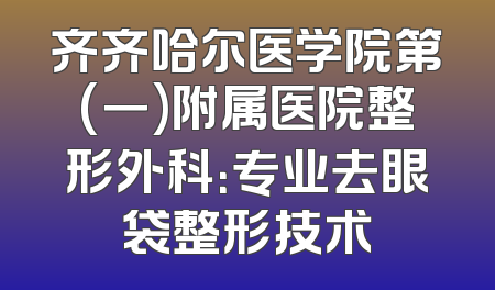 齐齐哈尔医学院第(一)附属医院整形外科：专业去眼袋整形技术
