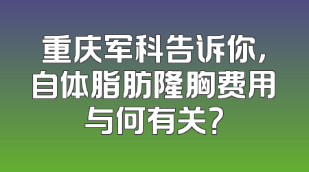 重庆军科告诉你，自体脂肪隆胸费用与何有关？