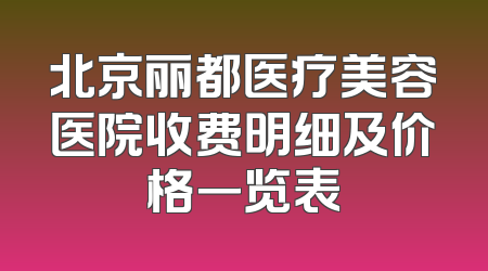 北京丽都医疗美容医院收费明细及价格一览表