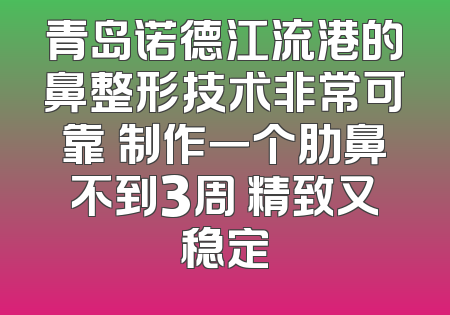青岛诺德江流港的鼻整形技术非常可靠 制作一个肋鼻不到3周 精致又稳定