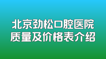 北京劲松口腔医院质量及价格表介绍