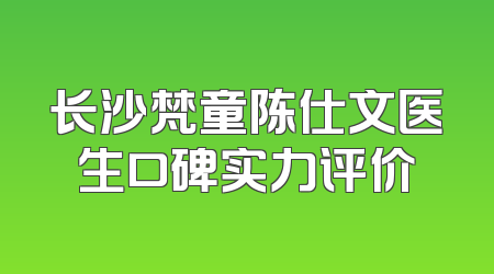 长沙梵童陈仕文医生口碑实力评价