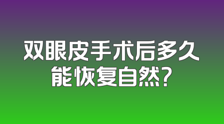 双眼皮手术后多久能恢复自然？